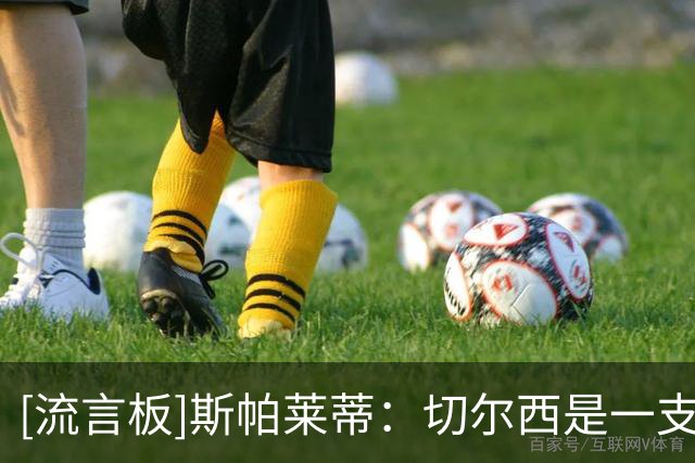 [流言板]斯帕莱蒂：切尔西是一支顶级球队，我们要通过较量检验自己